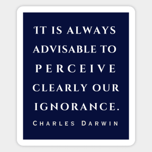 Charles Darwin quote: 'It is always advisable to perceive clearly our ignorance.' Magnet